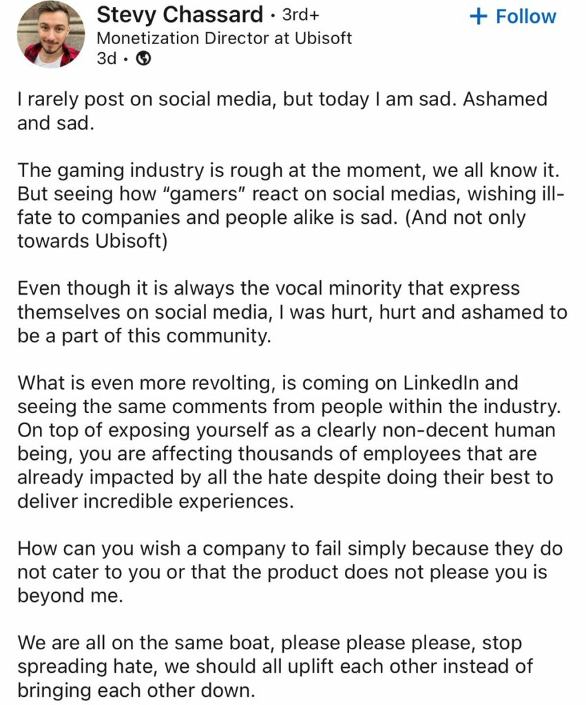 Stevy Chassard, director de monetización en Ubisoft, expresa su tristeza y vergüenza en una publicación de LinkedIn, criticando a los jugadores por los comentarios negativos hacia la industria de los videojuegos y las empresas. También destaca el impacto que estas críticas tienen en los empleados y pide que se promueva el apoyo en lugar del odio.